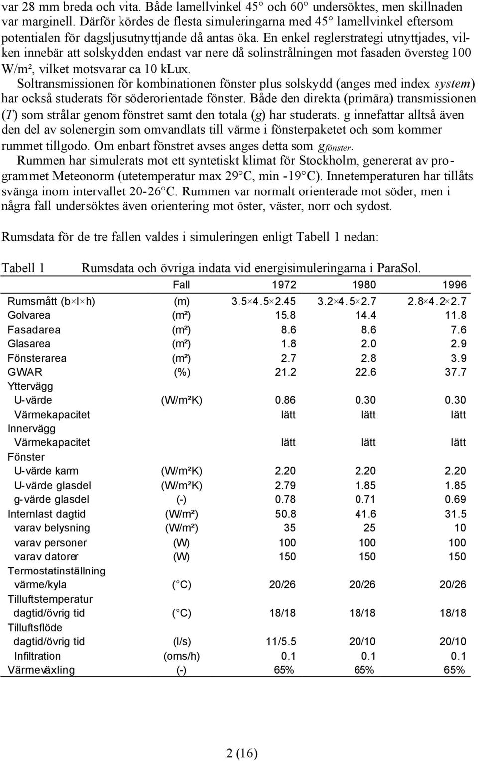 En enkel reglerstrategi utnyttjades, vilken innebär att solskydden endast var nere då solinstrålningen mot fasaden översteg 1 W/m², vilket motsvarar ca 1 klux.