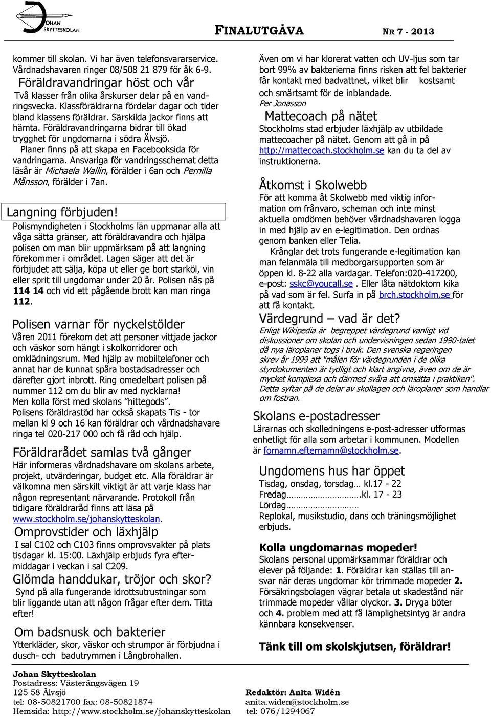 Planer finns på att skapa en Facebooksida för vandringarna. Ansvariga för vandringsschemat detta läsår är Michaela Wallin, förälder i 6an och Pernilla Månsson, förälder i 7an. Langning förbjuden!