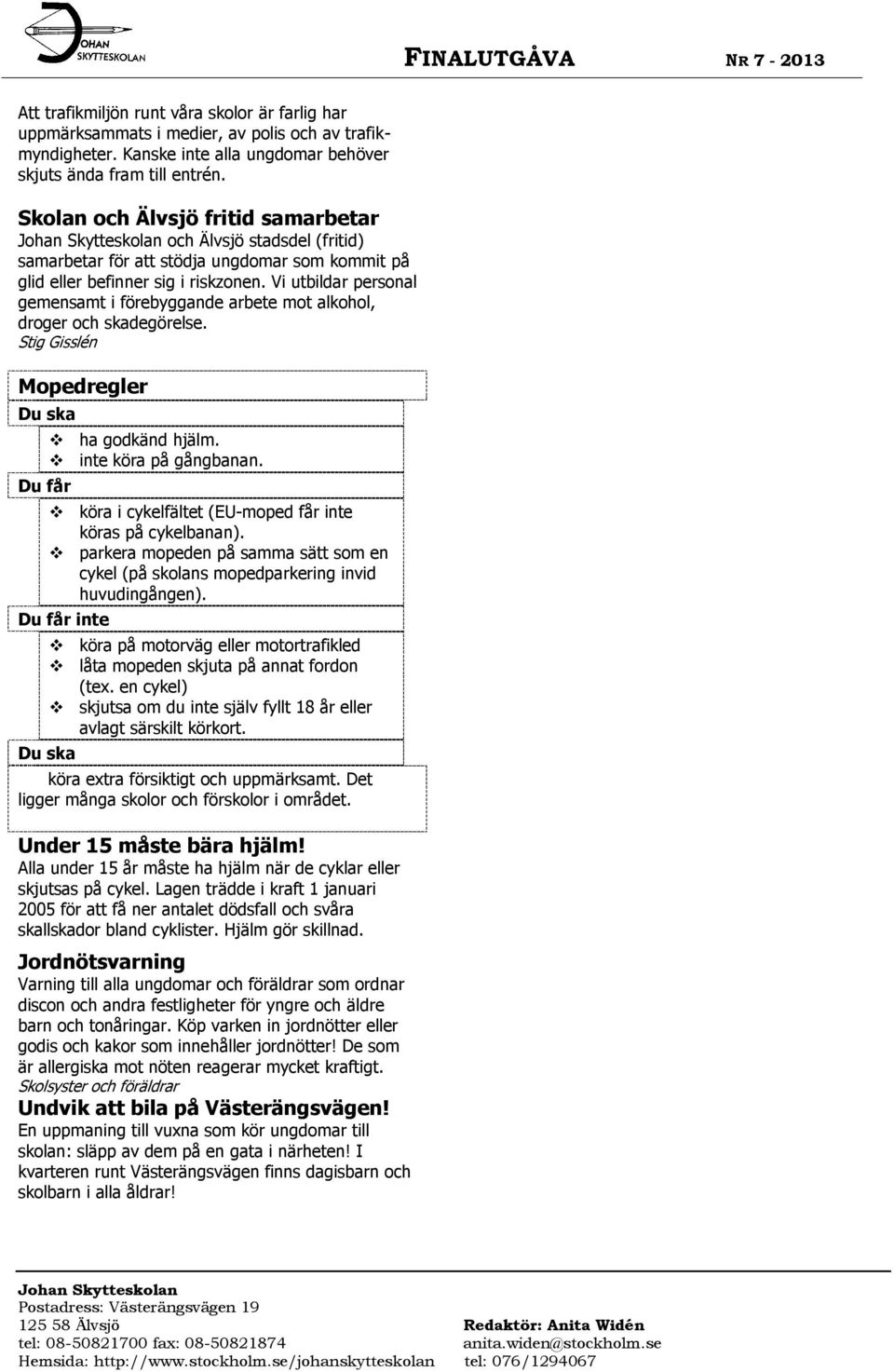 Vi utbildar personal gemensamt i förebyggande arbete mot alkohol, droger och skadegörelse. Stig Gisslén Mopedregler Du ska Du får ha godkänd hjälm. inte köra på gångbanan.