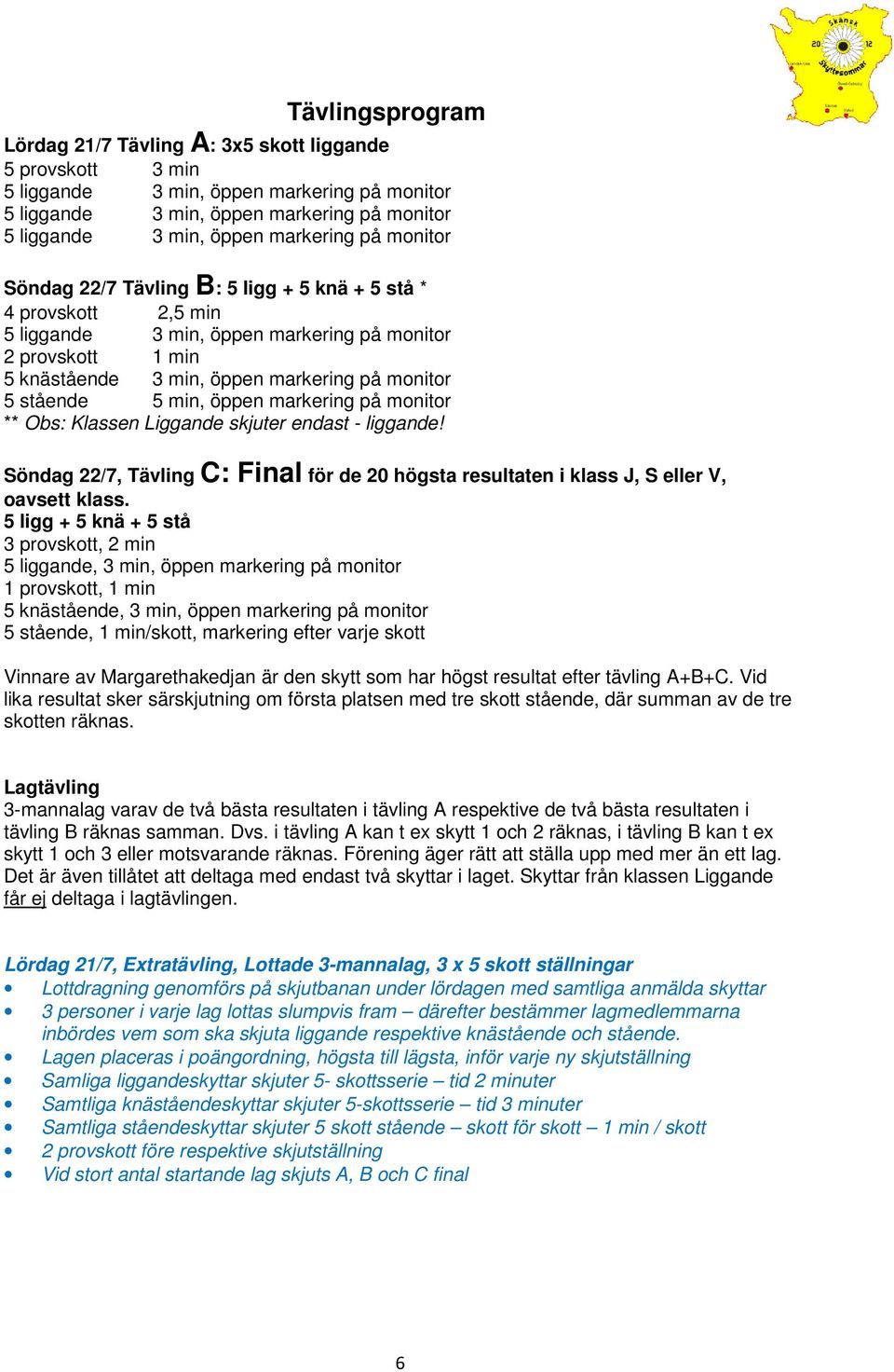 5 min, öppen markering på monitor ** Obs: Klassen Liggande skjuter endast - liggande! Söndag 22/7, Tävling C: Final för de 20 högsta resultaten i klass J, S eller V, oavsett klass.