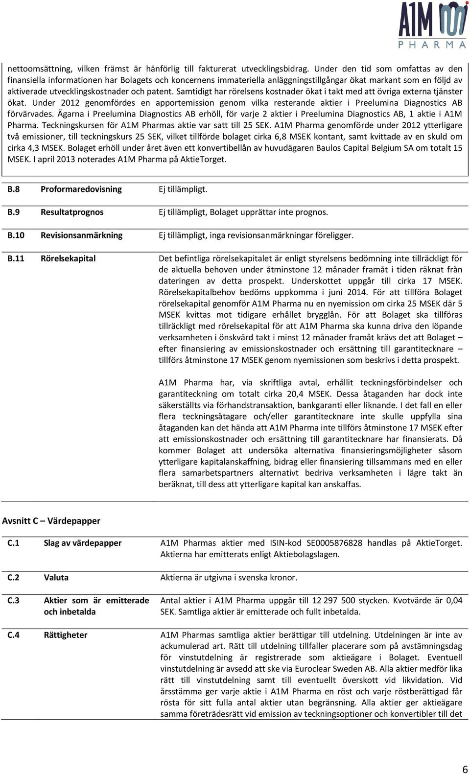 Samtidigt har rörelsens kostnader ökat i takt med att övriga externa tjänster ökat. Under 2012 genomfördes en apportemission genom vilka resterande aktier i Preelumina Diagnostics AB förvärvades.