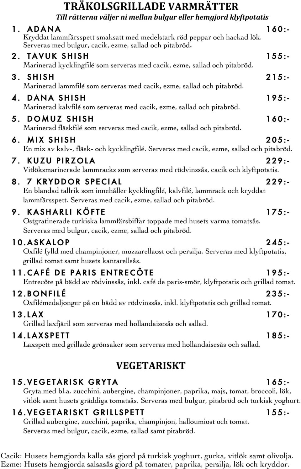 SHISH 215: - Marinerad lammfilé som serveras med cacik, ezme, sallad och pitabröd. 4. DANA SHISH 195:- Marinerad kalvfilé som serveras med cacik, ezme, sallad och pitabröd. 5.