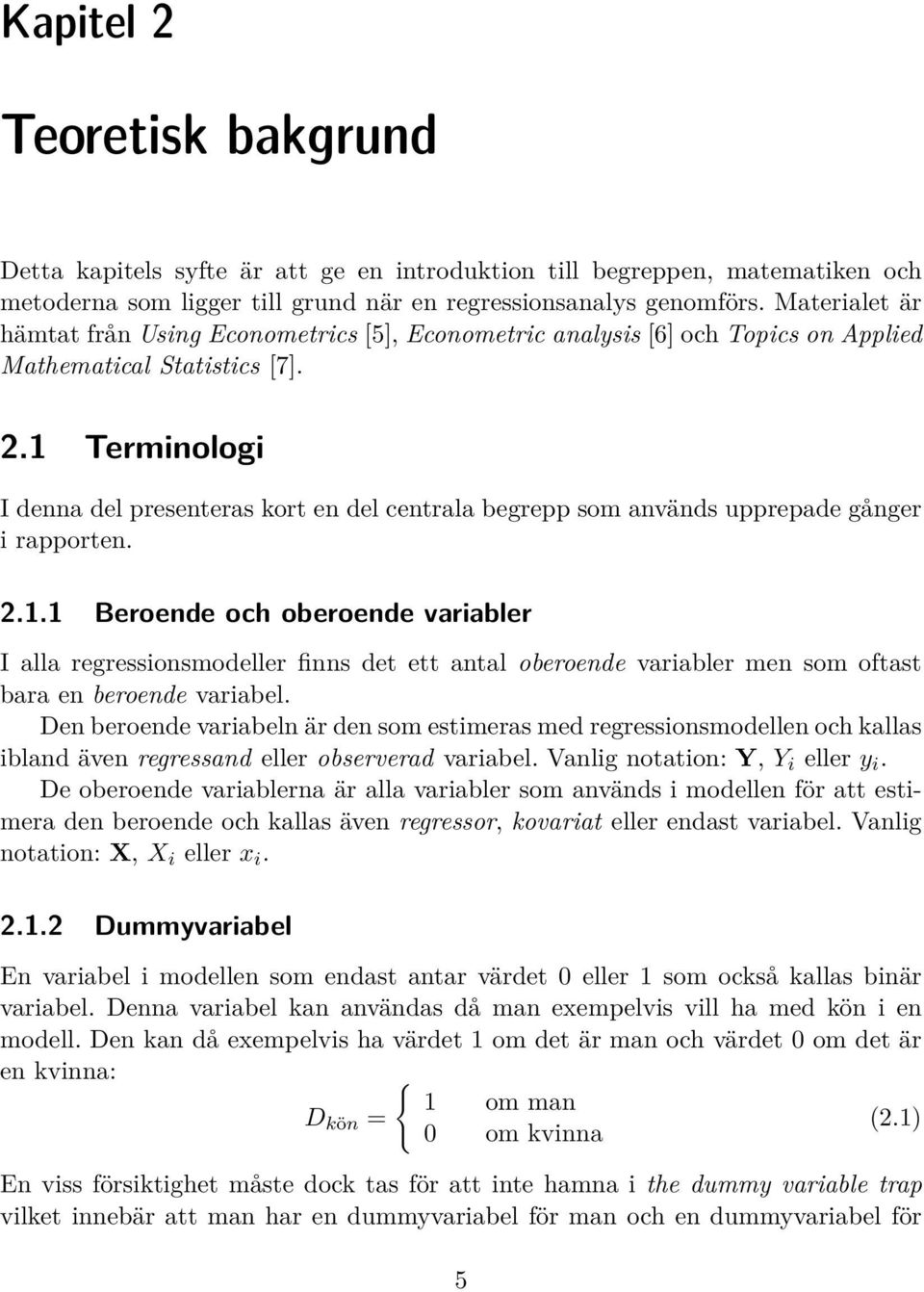 1 Terminologi I denna del presenteras kort en del centrala begrepp som används upprepade gånger i rapporten. 2.1.1 Beroende och oberoende variabler I alla regressionsmodeller finns det ett antal oberoende variabler men som oftast bara en beroende variabel.