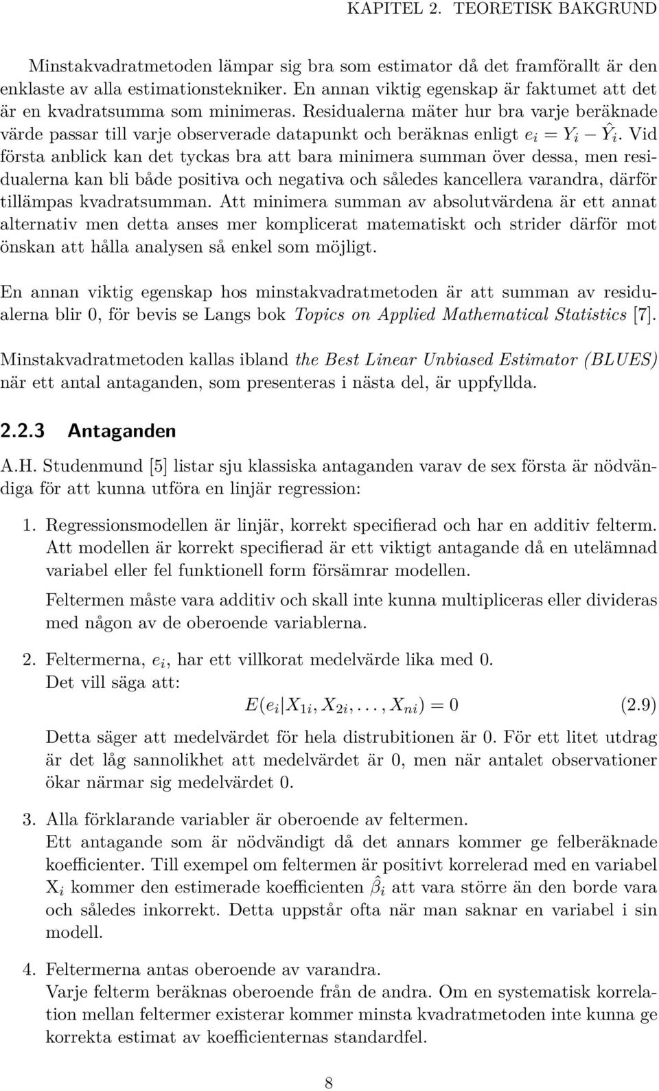 Residualerna mäter hur bra varje beräknade värde passar till varje observerade datapunkt och beräknas enligt e i = Y i Ŷi.