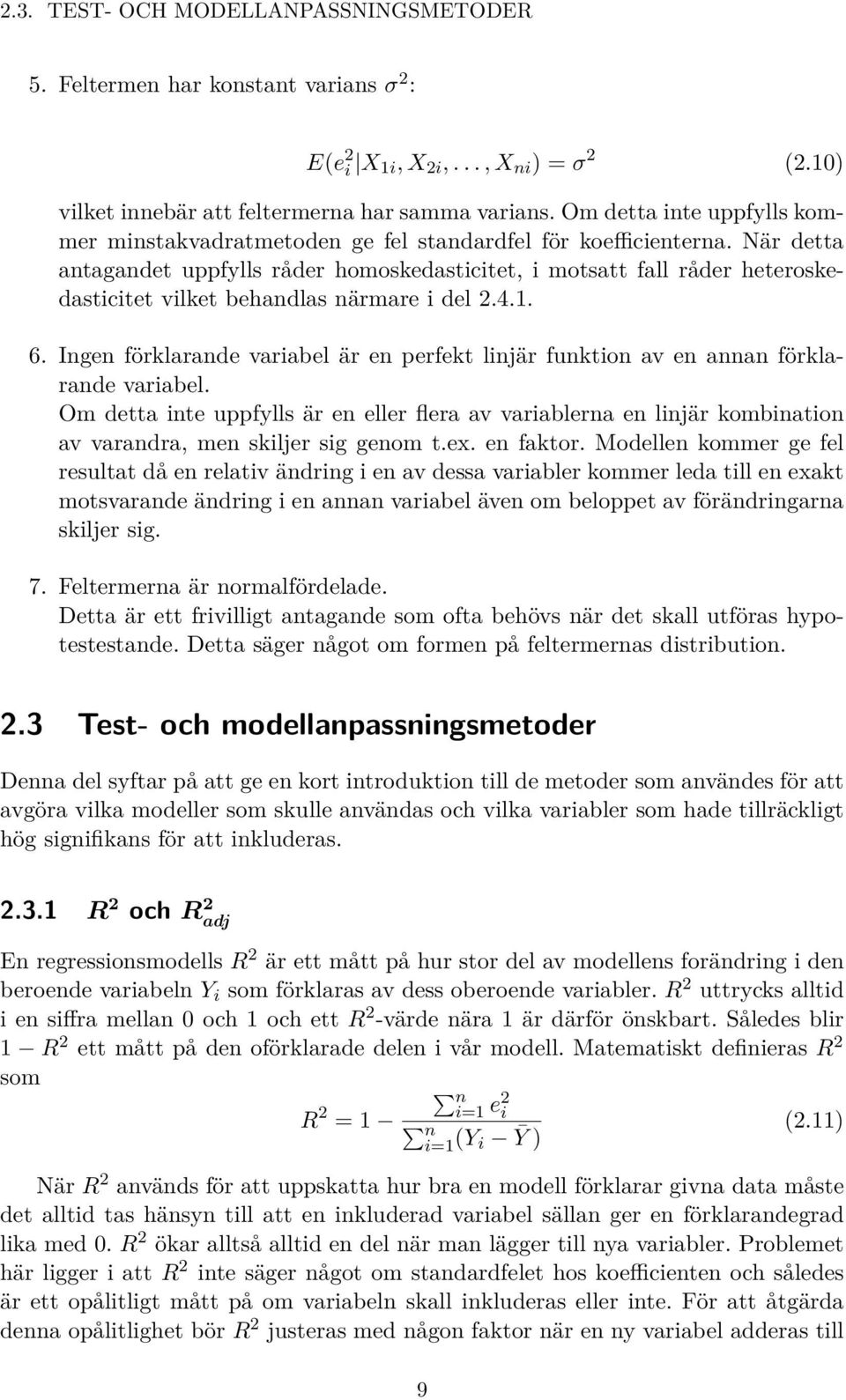 När detta antagandet uppfylls råder homoskedasticitet, i motsatt fall råder heteroskedasticitet vilket behandlas närmare i del 2.4.1. 6.