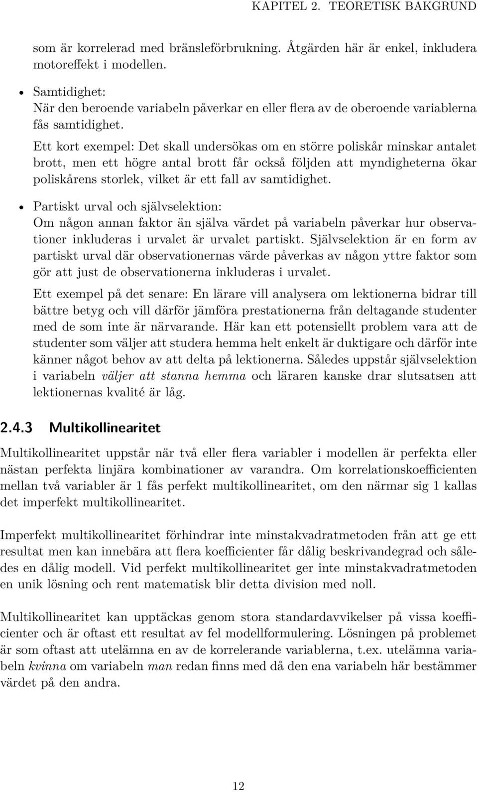 Ett kort exempel: Det skall undersökas om en större poliskår minskar antalet brott, men ett högre antal brott får också följden att myndigheterna ökar poliskårens storlek, vilket är ett fall av