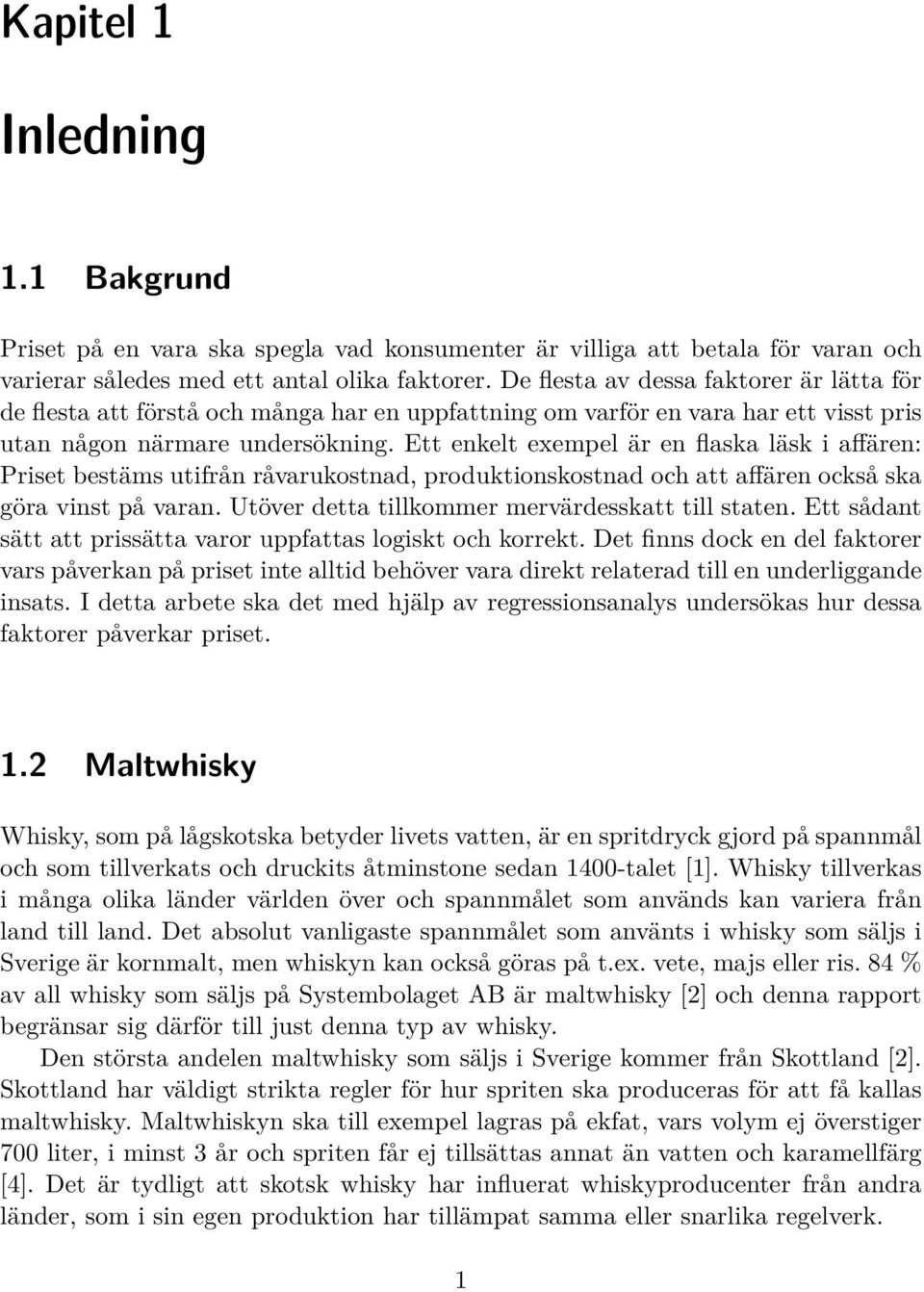 Ett enkelt exempel är en flaska läsk i affären: Priset bestäms utifrån råvarukostnad, produktionskostnad och att affären också ska göra vinst på varan.