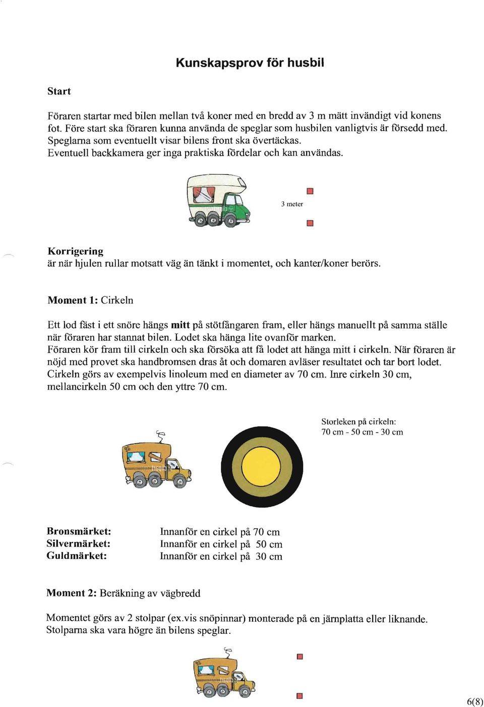 Eventuell baekkamera ger inga praktiska fdrdelar oeh kan anvandas. 3 meter Korrigering ar nar hjulen rollar motsatt vag an tankt i momentet, oeh kanter/koner berors.