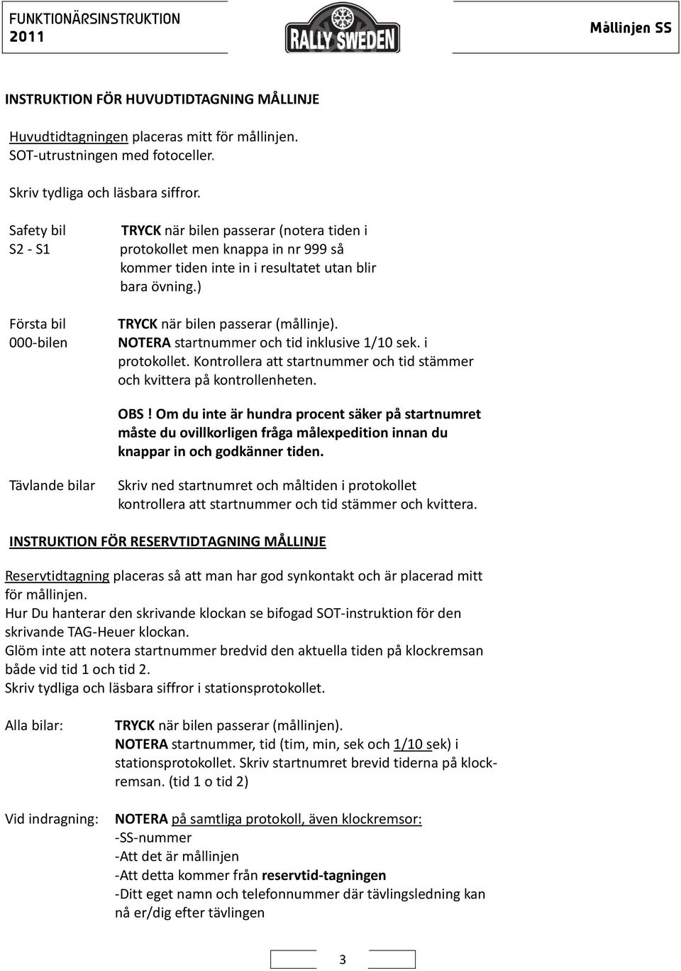 ) TRYCK när bilen passerar (mållinje). NOTERA startnummer och tid inklusive 1/10 sek. i protokollet. Kontrollera att startnummer och tid stämmer och kvittera på kontrollenheten. OBS!