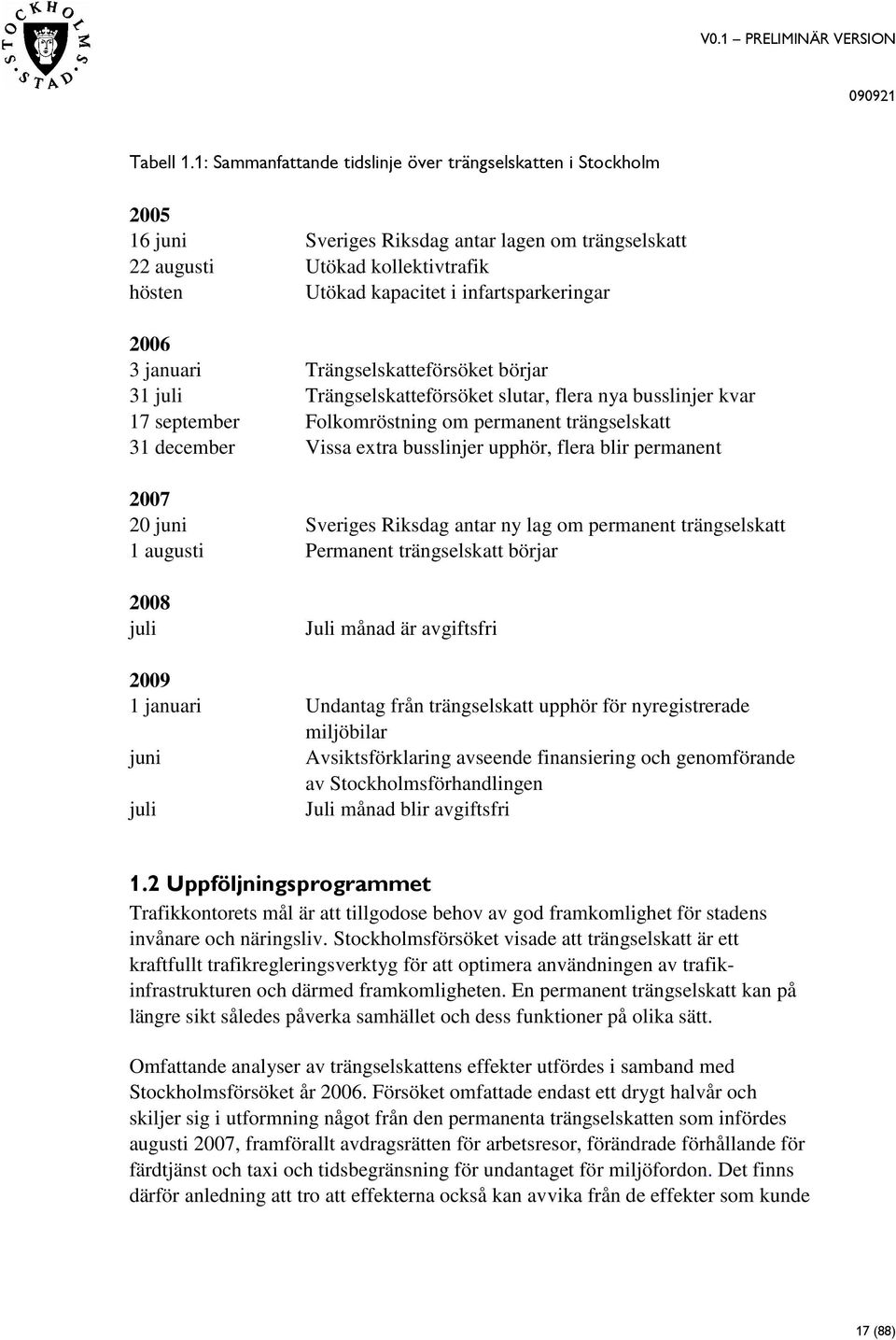 2006 3 januari Trängselskatteförsöket börjar 31 juli Trängselskatteförsöket slutar, flera nya busslinjer kvar 17 september Folkomröstning om permanent trängselskatt 31 december Vissa extra busslinjer