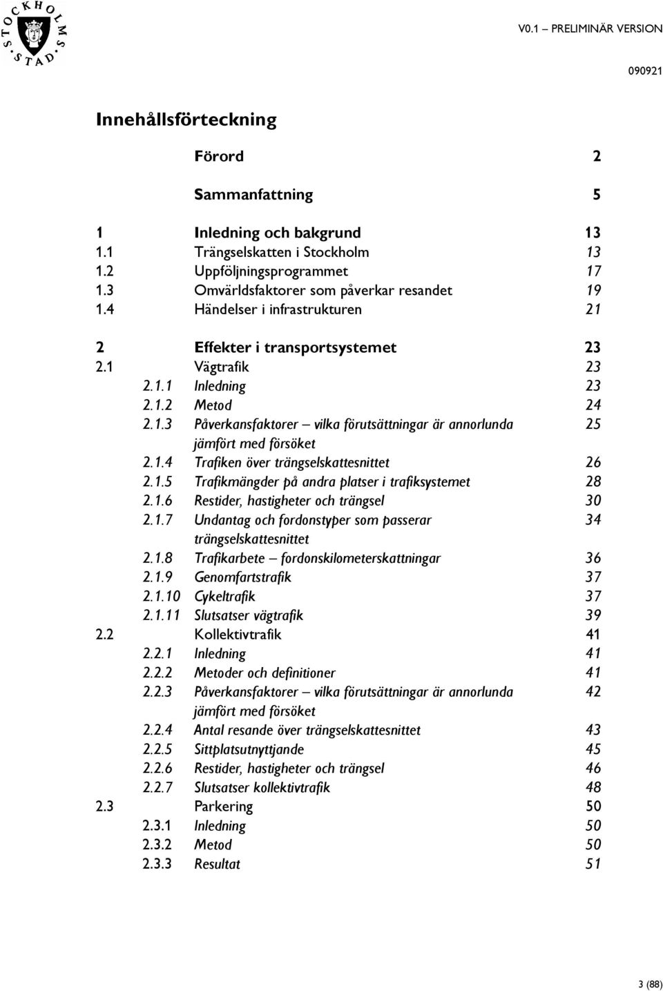 1.4 Trafiken över trängselskattesnittet 26 2.1.5 Trafikmängder på andra platser i trafiksystemet 28 2.1.6 Restider, hastigheter och trängsel 30 2.1.7 Undantag och fordonstyper som passerar 34 trängselskattesnittet 2.