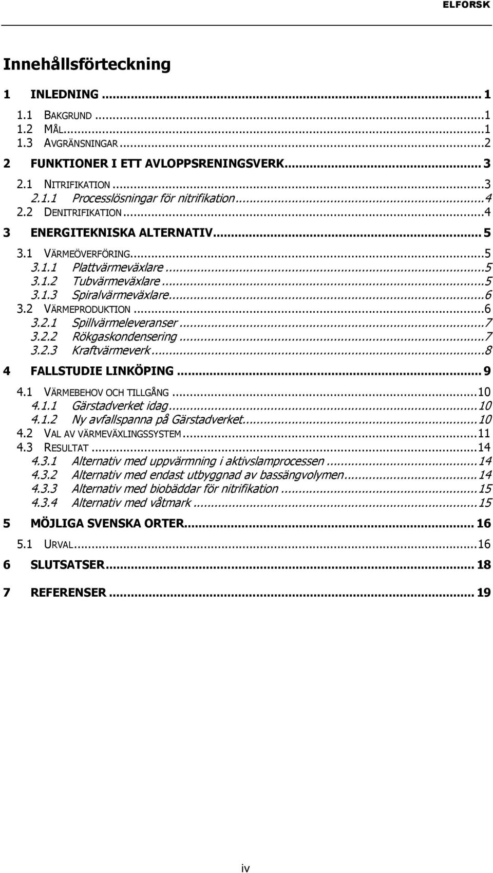 ..7 3.2.2 Rökgaskondensering...7 3.2.3 Kraftvärmeverk...8 4 FALLSTUDIE LINKÖPING... 9 4.1 VÄRMEBEHOV OCH TILLGÅNG...10 4.1.1 Gärstadverket idag...10 4.1.2 Ny avfallspanna på Gärstadverket...10 4.2 VAL AV VÄRMEVÄXLINGSSYSTEM.