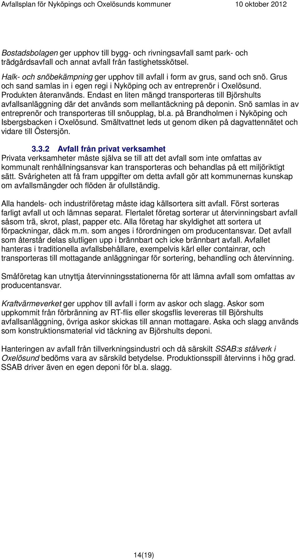 Endast en liten mängd transporteras till Björshults avfallsanläggning där det används som mellantäckning på deponin. Snö samlas in av entreprenör och transporteras till snöupplag, bl.a. på Brandholmen i Nyköping och Isbergsbacken i Oxelösund.