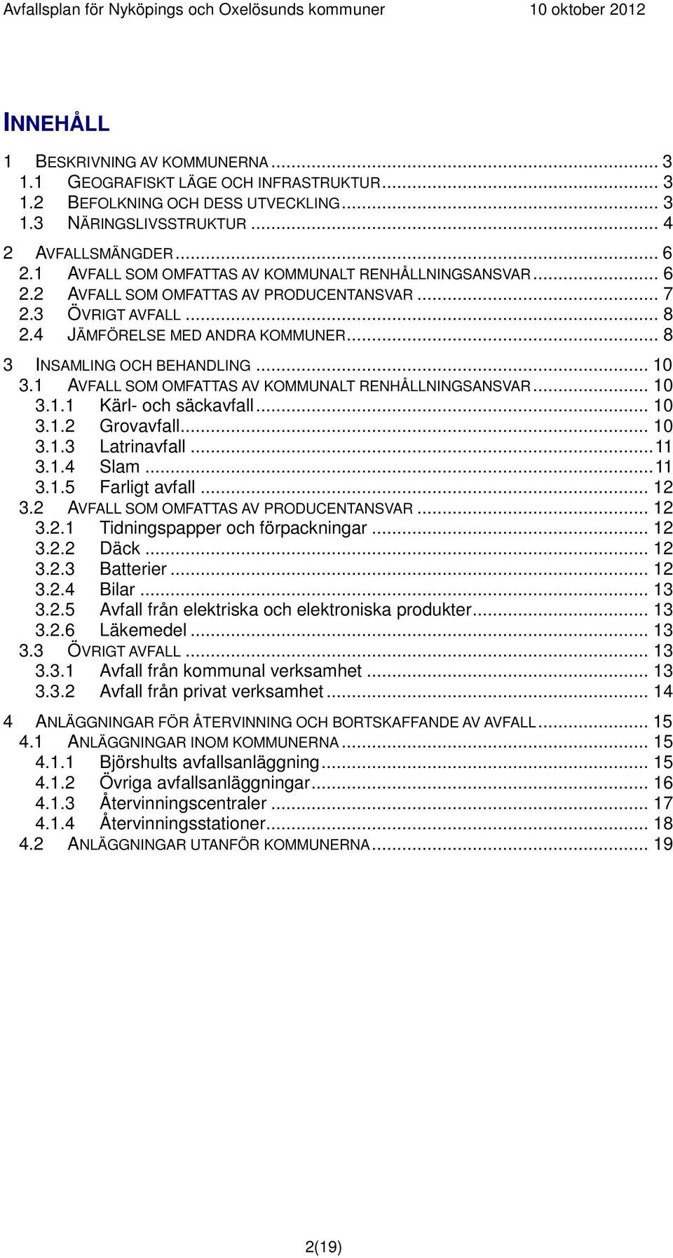 .. 10 3.1 AVFALL SOM OMFATTAS AV KOMMUNALT RENHÅLLNINGSANSVAR... 10 3.1.1 Kärl- och säckavfall... 10 3.1.2 Grovavfall... 10 3.1.3 Latrinavfall...11 3.1.4 Slam...11 3.1.5 Farligt avfall... 12 3.