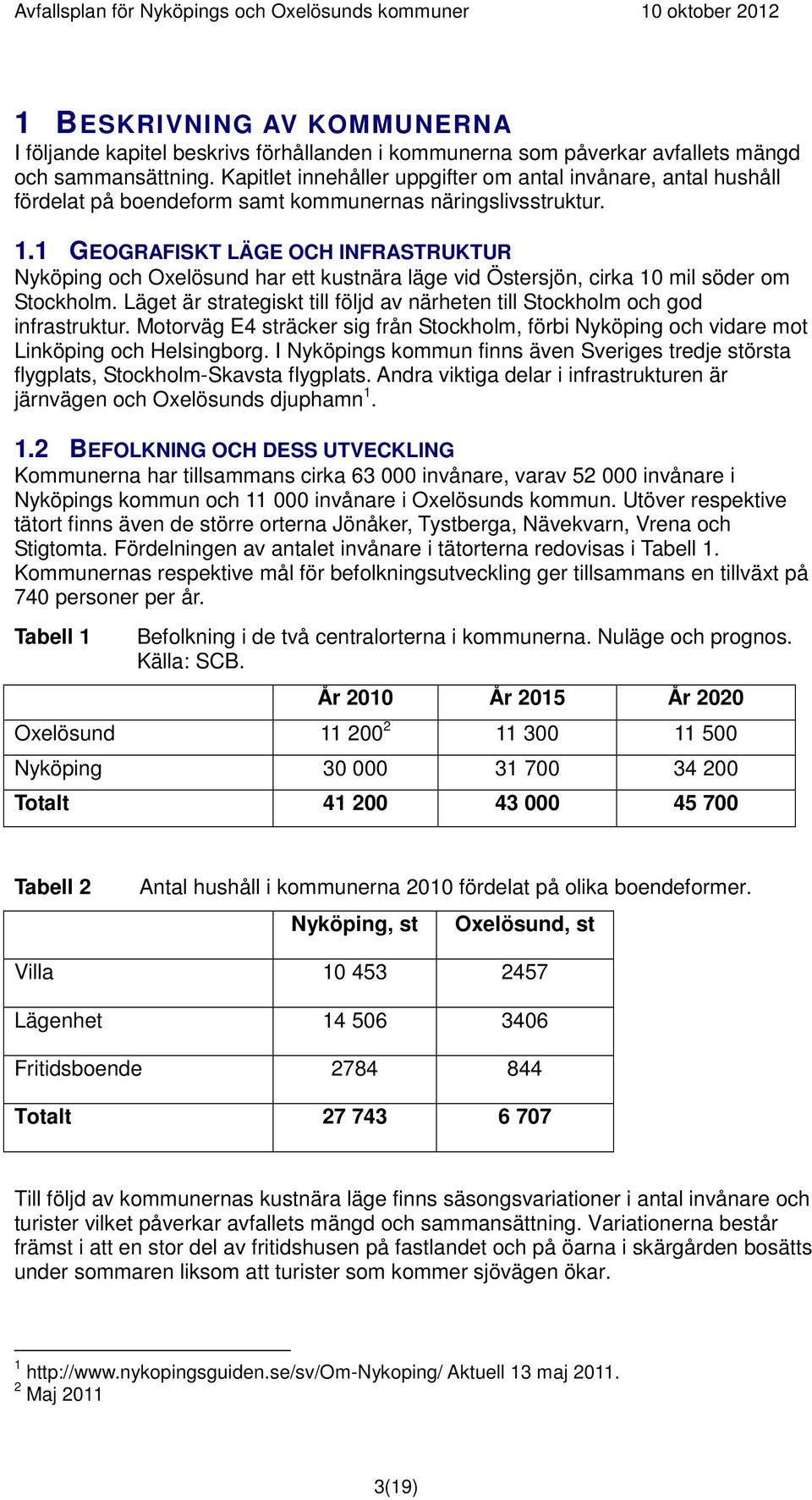 1 GEOGRAFISKT LÄGE OCH INFRASTRUKTUR Nyköping och Oxelösund har ett kustnära läge vid Östersjön, cirka 10 mil söder om Stockholm.