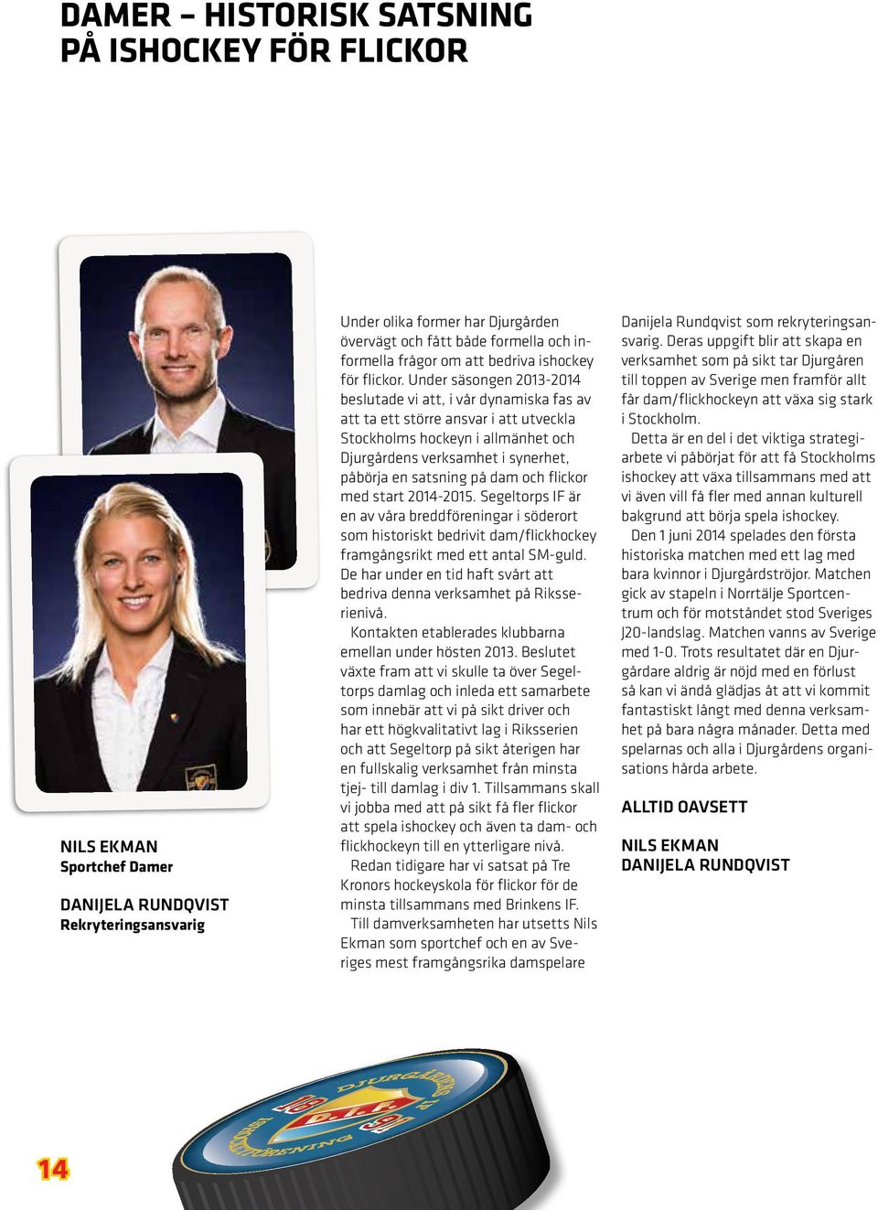 Under säsongen 2013-2014 beslutade vi att, i vår dynamiska fas av att ta ett större ansvar i att utveckla Stockholms hockeyn i allmänhet och Djurgårdens verksamhet i synerhet, påbörja en satsning på