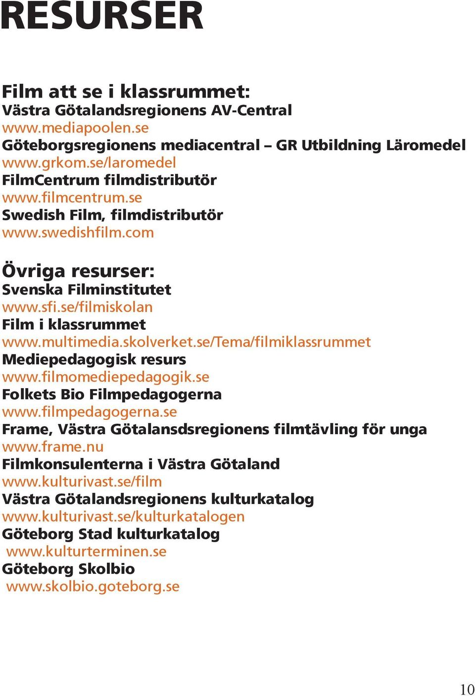 multimedia.skolverket.se/tema/filmiklassrummet Mediepedagogisk resurs www.filmomediepedagogik.se Folkets Bio Filmpedagogerna www.filmpedagogerna.