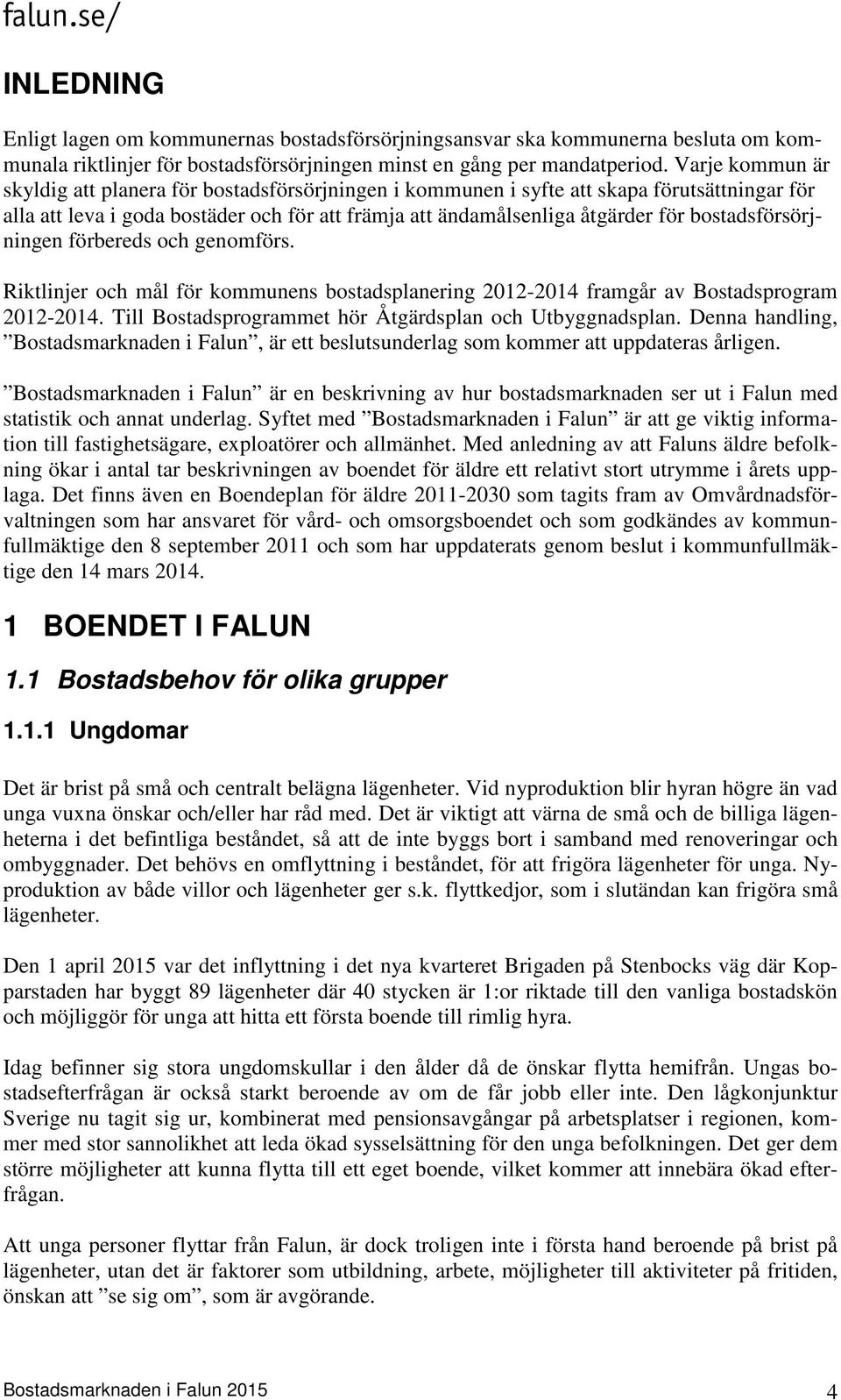 bostadsförsörjningen förbereds och genomförs. Riktlinjer och mål för kommunens bostadsplanering 2012-2014 framgår av Bostadsprogram 2012-2014.