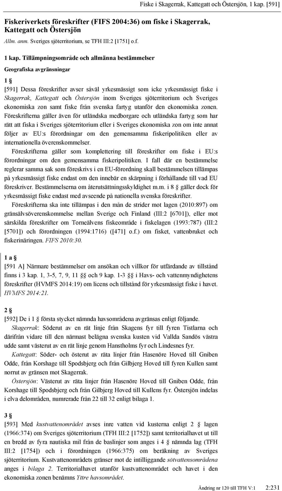 Tillämpningsområde och allmänna bestämmelser Geografiska avgränsningar 1 [591] Dessa föreskrifter avser såväl yrkesmässigt som icke yrkesmässigt fiske i Skagerrak, Kattegatt och Östersjön inom