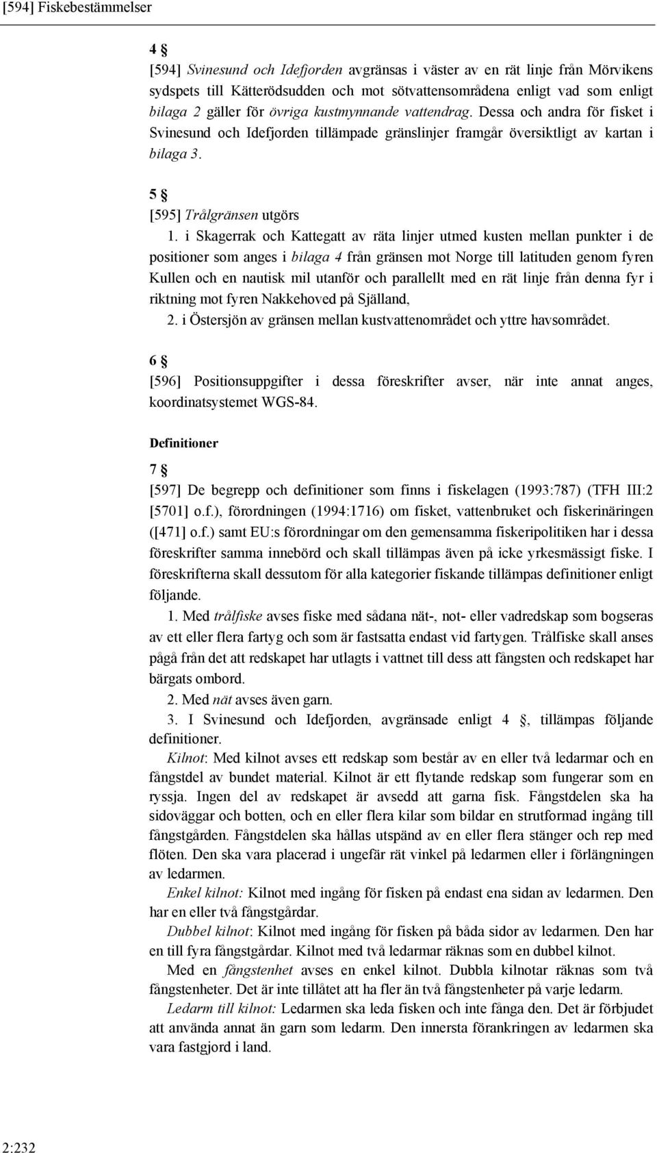 i Skagerrak och Kattegatt av räta linjer utmed kusten mellan punkter i de positioner som anges i bilaga 4 från gränsen mot Norge till latituden genom fyren Kullen och en nautisk mil utanför och