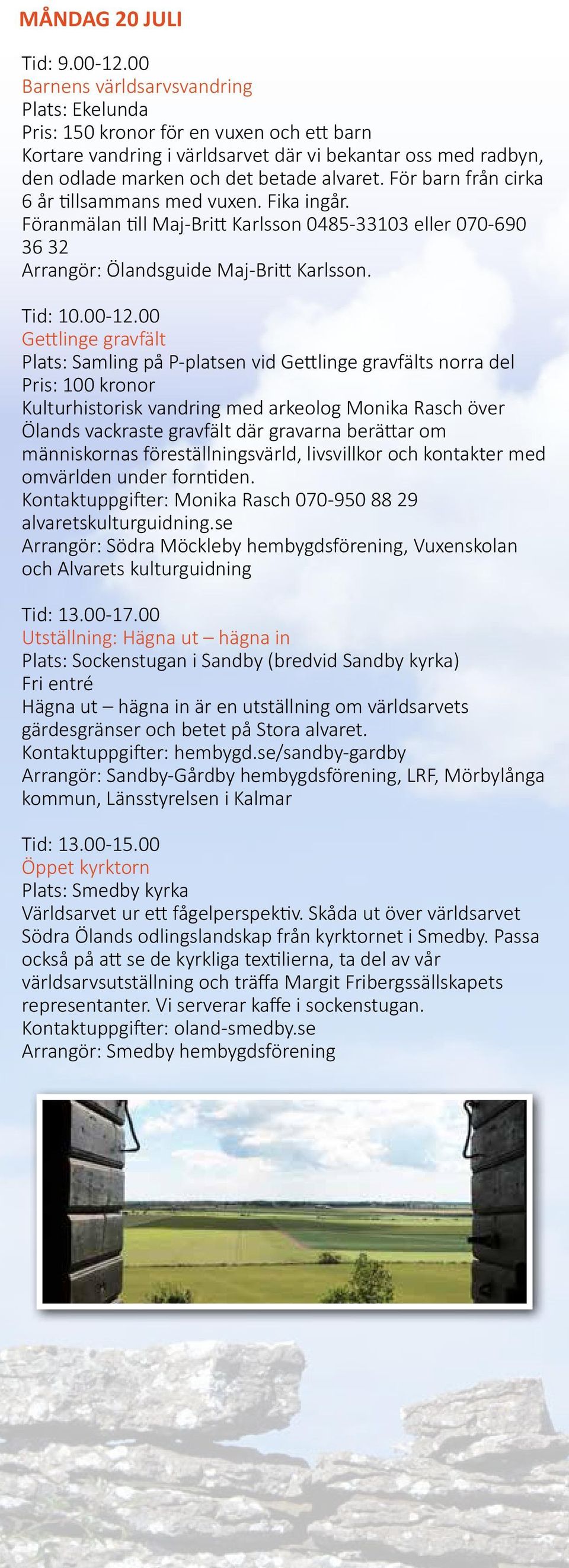 För barn från cirka 6 år tillsammans med vuxen. Fika ingår. Föranmälan till Maj-Britt Karlsson 0485-33103 eller 070-690 36 32 Arrangör: Ölandsguide Maj-Britt Karlsson. Tid: 10.00-12.