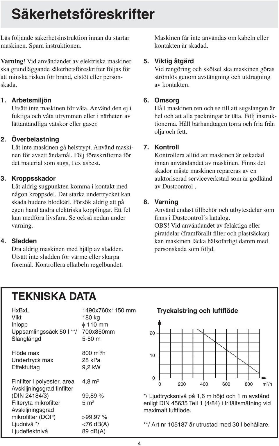 Använd den ej i fuktiga och våta utrymmen eller i närheten av lättantändliga vätskor eller gaser. 2. Överbelastning Låt inte maskinen gå helstrypt. Använd maskinen för avsett ändamål.