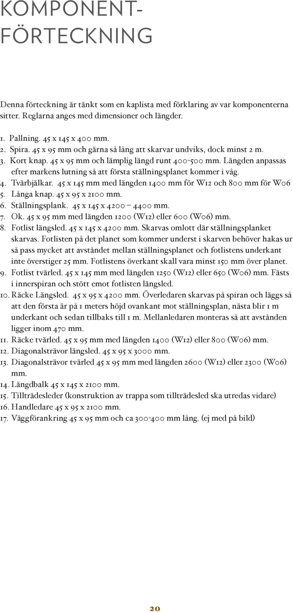 Längden anpassas efter markens lutning så att första ställningsplanet kommer i våg. 4. Tvärbjälkar. 45 x 145 mm med längden 1400 mm för W12 och 800 mm för W06 5. Långa knap. 45 x 95 x 2100 mm. 6.