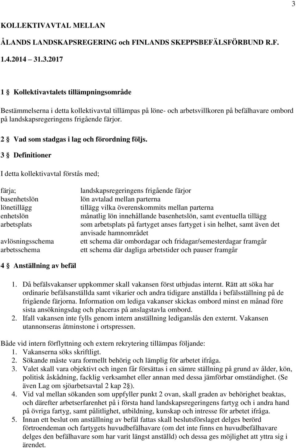 3 Definitioner I detta kollektivavtal förstås med; färja; basenhetslön lönetillägg enhetslön arbetsplats avlösningsschema arbetsschema landskapsregeringens frigående färjor lön avtalad mellan