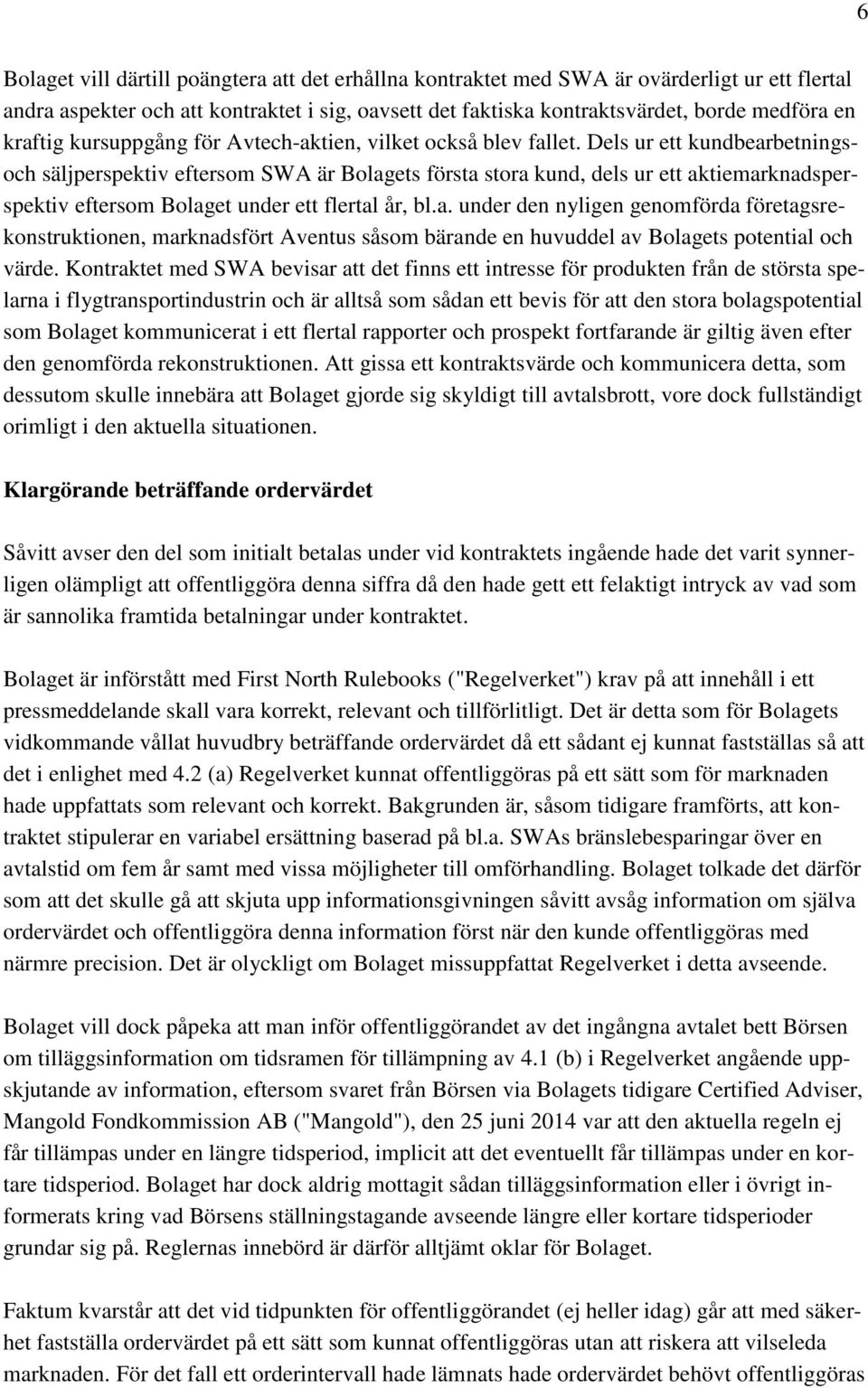 Dels ur ett kundbearbetningsoch säljperspektiv eftersom SWA är Bolagets första stora kund, dels ur ett aktiemarknadsperspektiv eftersom Bolaget under ett flertal år, bl.a. under den nyligen genomförda företagsrekonstruktionen, marknadsfört Aventus såsom bärande en huvuddel av Bolagets potential och värde.