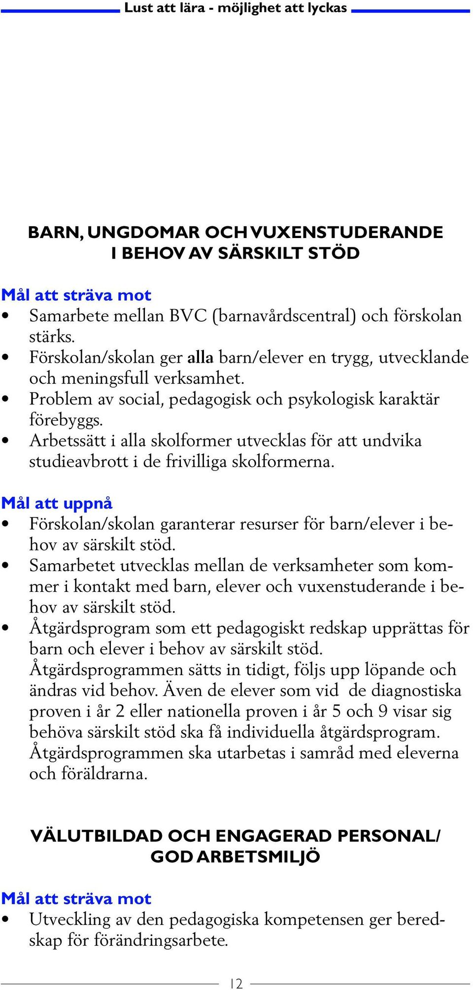 Arbetssätt i alla skolformer utvecklas för att undvika studieavbrott i de frivilliga skolformerna. Mål att uppnå Förskolan/skolan garanterar resurser för barn/elever i behov av särskilt stöd.