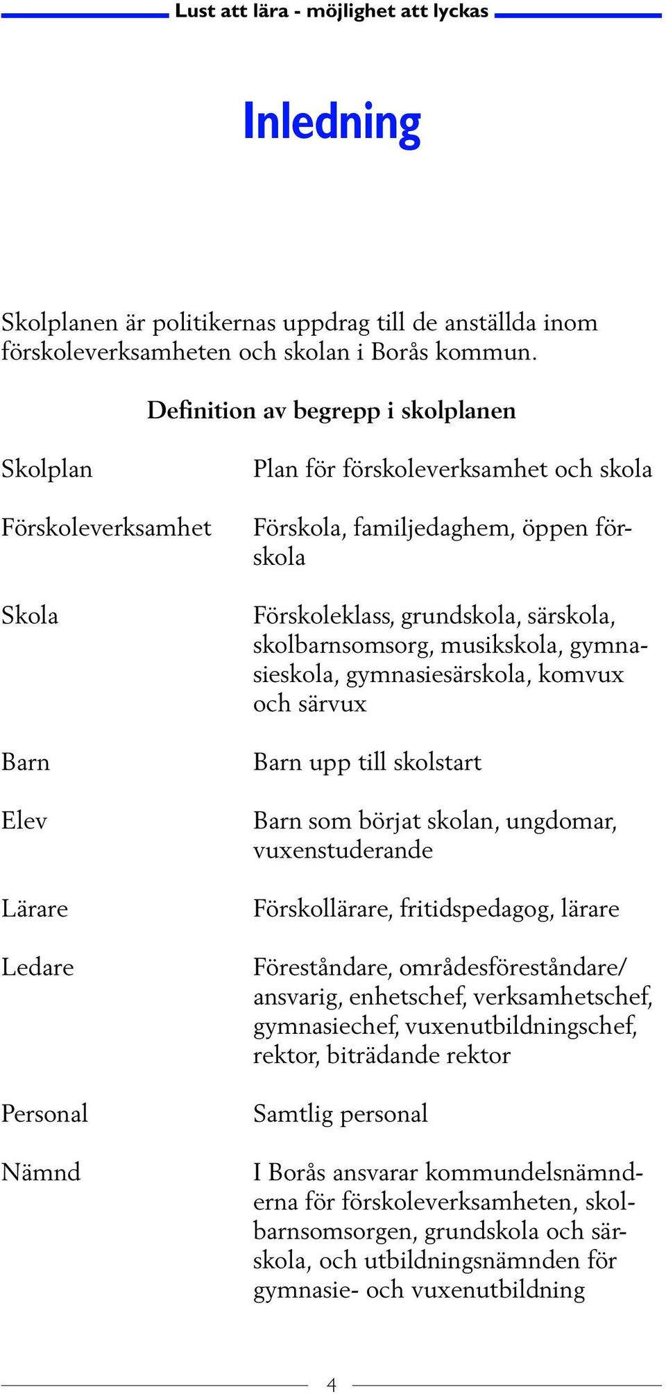 Förskoleklass, grundskola, särskola, skolbarnsomsorg, musikskola, gymnasieskola, gymnasiesärskola, komvux och särvux Barn upp till skolstart Barn som börjat skolan, ungdomar, vuxenstuderande