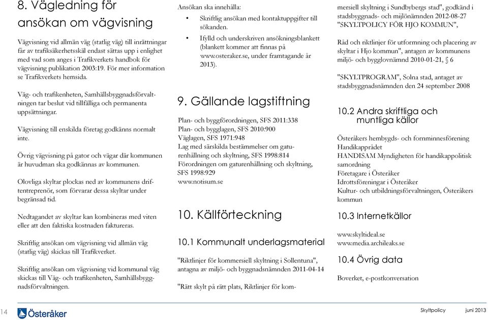 Vägvisning till enskilda företag godkänns normalt inte. Övrig vägvisning på gator och vägar där kommunen är huvudman ska godkännas av kommunen.