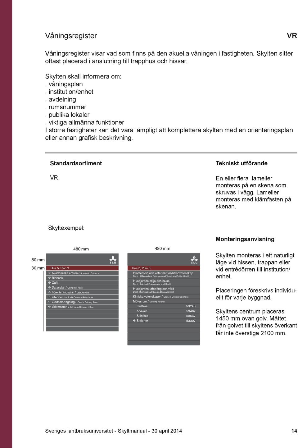 viktiga allmänna funktioner I större fastigheter kan det vara lämpligt att komplettera skylten med en orienteringsplan eller annan grafi sk beskrivning.