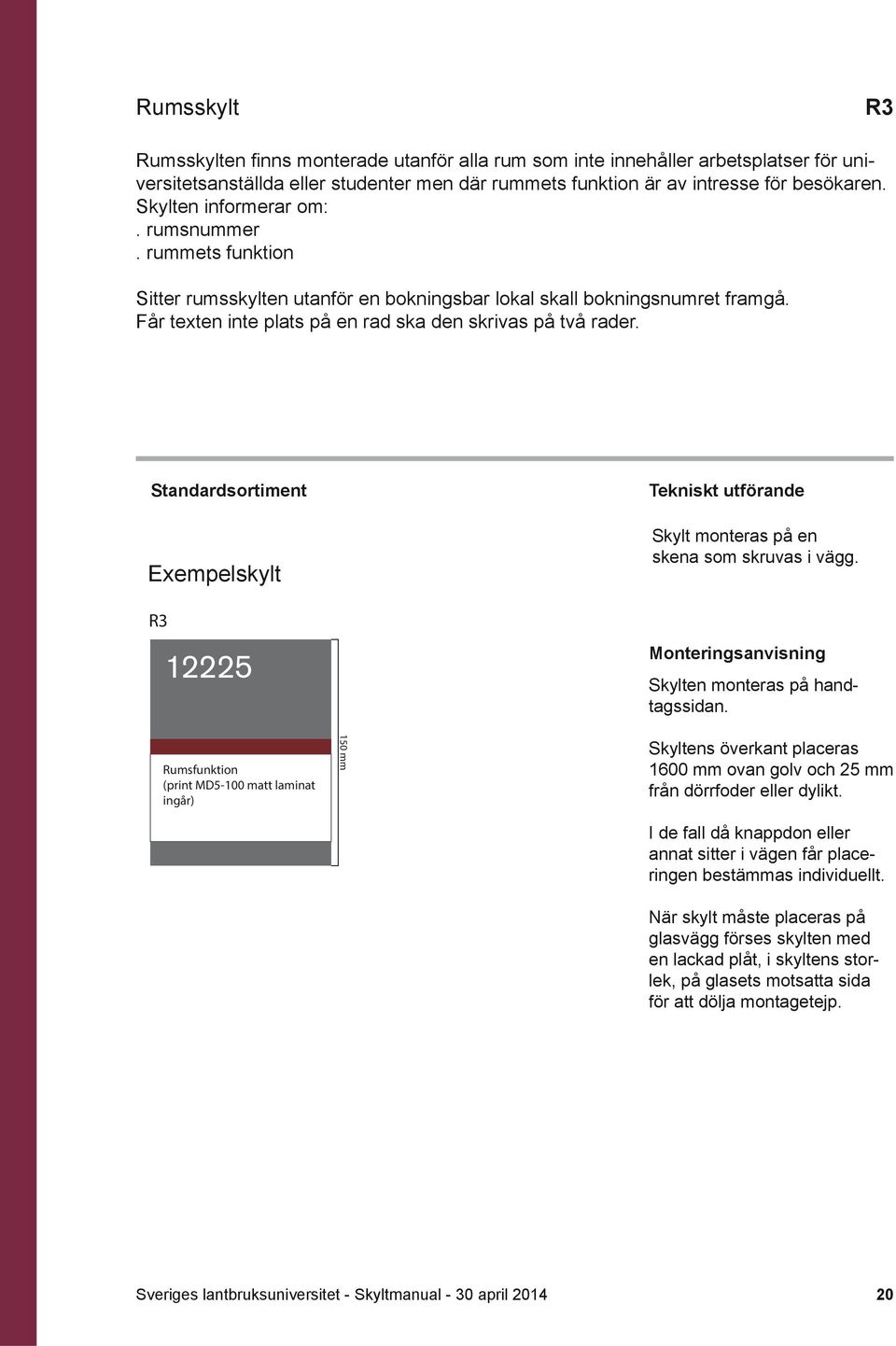 Exempelskylt R3 12225 Rumsfunktion (print MD5-100 matt laminat ingår) 150 mm Kopieringsrum Skylt monteras på en skena som skruvas i vägg. Skylten monteras på handtagssidan.