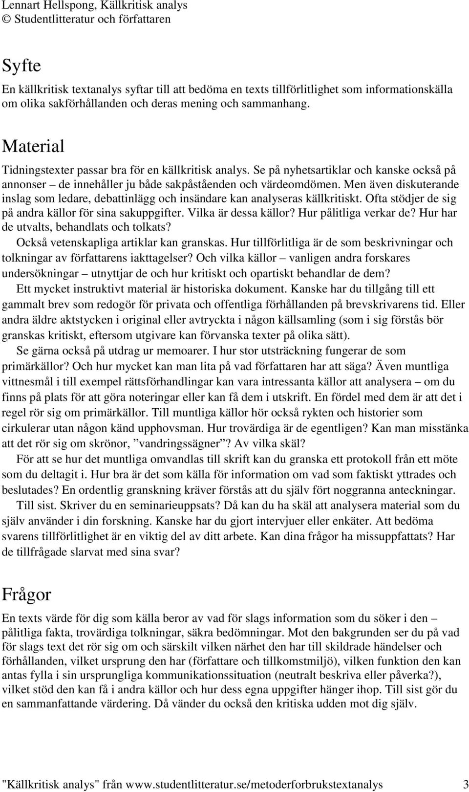 Men även diskuterande inslag som ledare, debattinlägg och insändare kan analyseras källkritiskt. Ofta stödjer de sig på andra källor för sina sakuppgifter. Vilka är dessa källor?