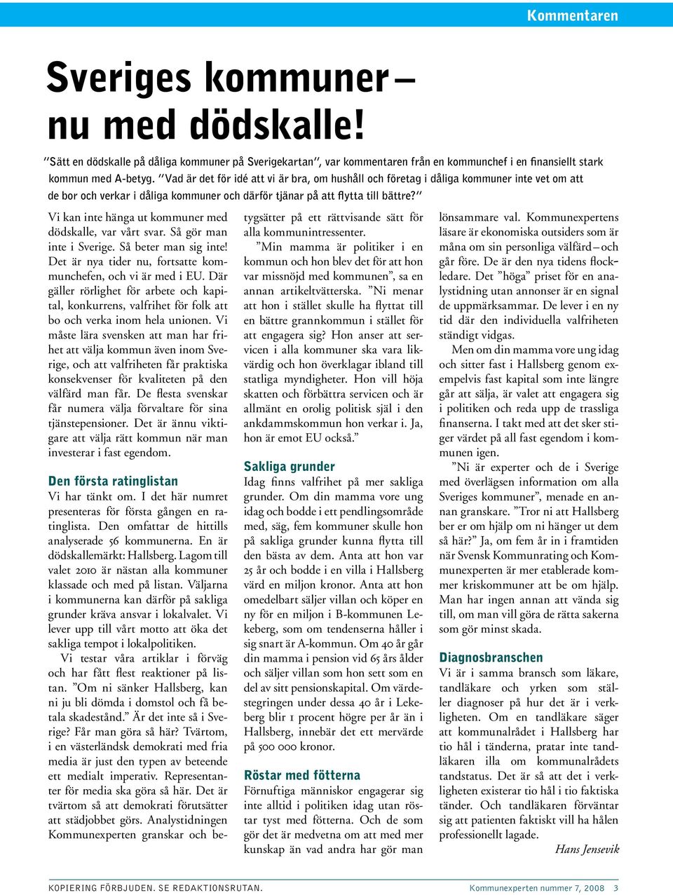 Vi kan inte hänga ut kommuner med dödskalle, var vårt svar. Så gör man inte i Sverige. Så beter man sig inte! Det är nya tider nu, fortsatte kommunchefen, och vi är med i EU.