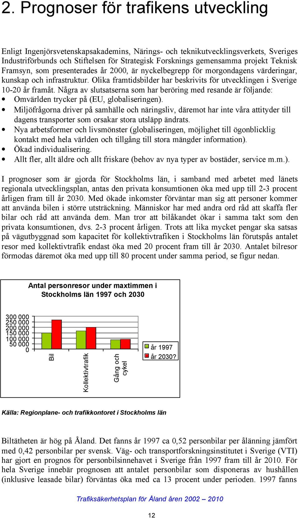 Några av slutsatserna som har beröring med resande är följande: Omvärlden trycker på (EU, globaliseringen).