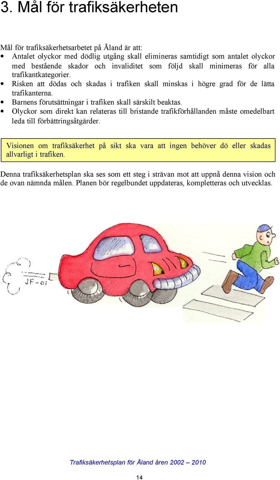 Barnens förutsättningar i trafiken skall särskilt beaktas. Olyckor som direkt kan relateras till bristande trafikförhållanden måste omedelbart leda till förbättringsåtgärder.