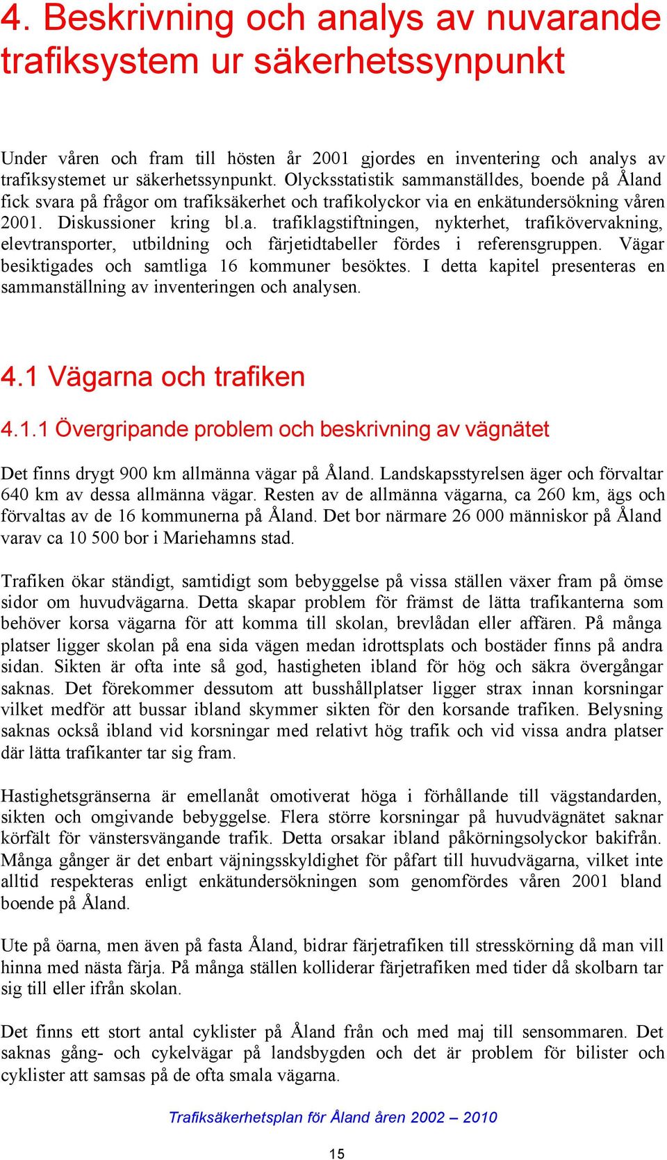 Vägar besiktigades och samtliga 16 kommuner besöktes. I detta kapitel presenteras en sammanställning av inventeringen och analysen. 4.1 Vägarna och trafiken 4.1.1 Övergripande problem och beskrivning av vägnätet Det finns drygt 900 km allmänna vägar på Åland.