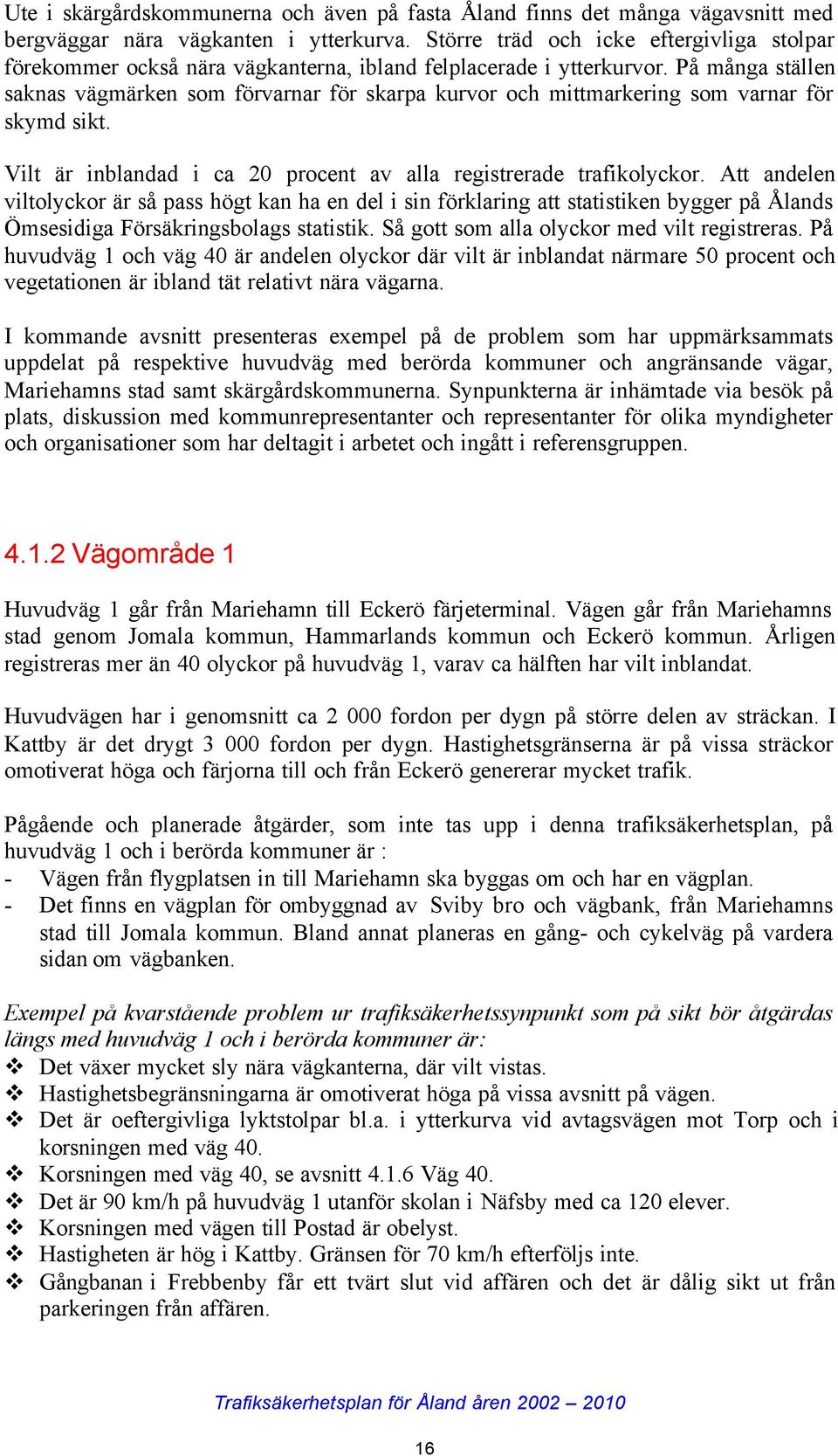 På många ställen saknas vägmärken som förvarnar för skarpa kurvor och mittmarkering som varnar för skymd sikt. Vilt är inblandad i ca 20 procent av alla registrerade trafikolyckor.