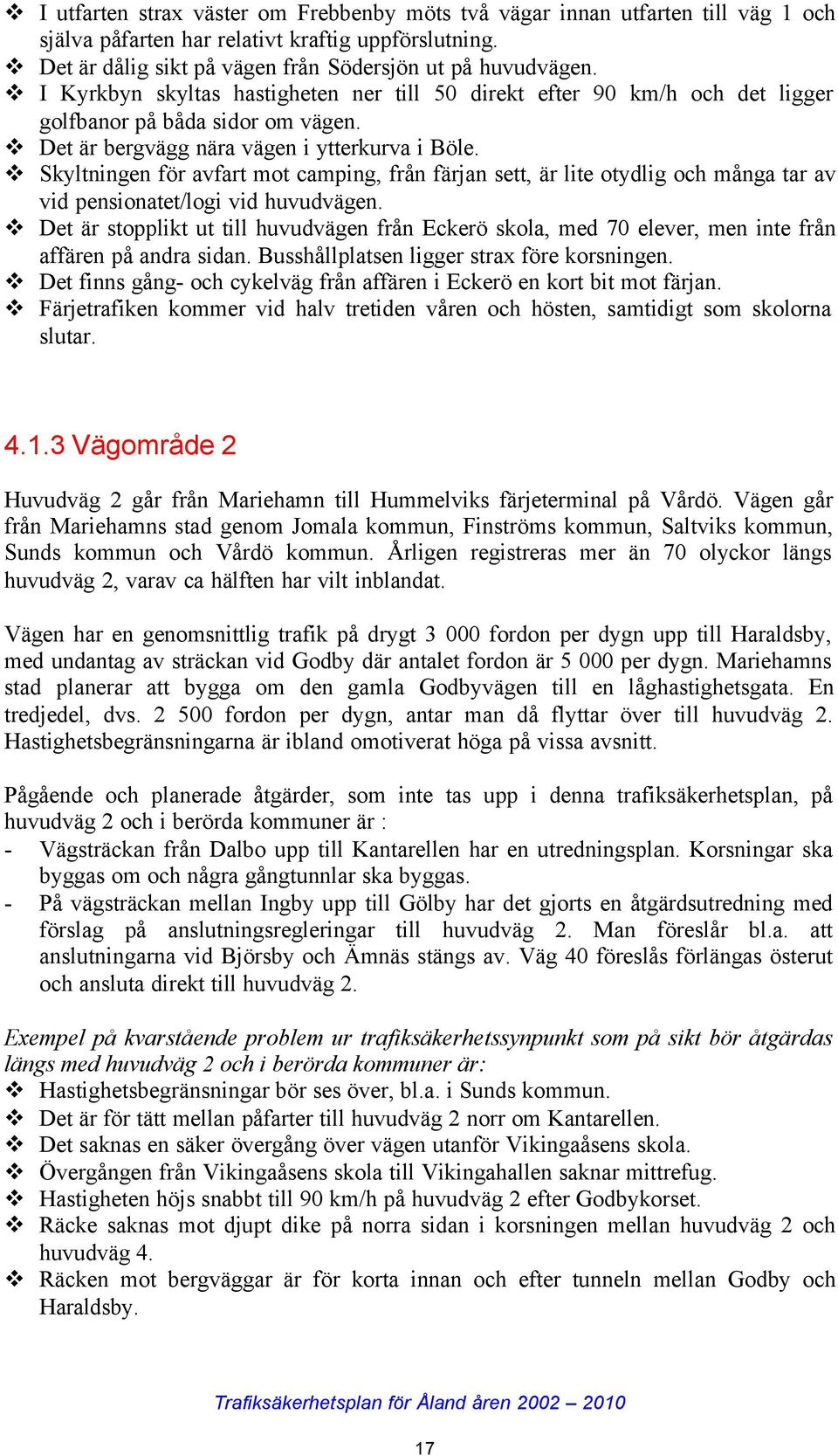 Skyltningen för avfart mot camping, från färjan sett, är lite otydlig och många tar av vid pensionatet/logi vid huvudvägen.