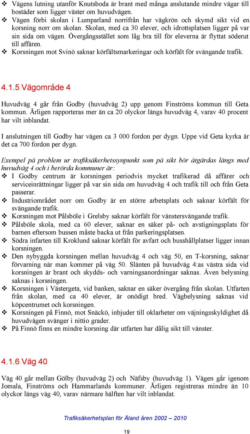 Övergångsstället som låg bra till för eleverna är flyttat söderut till affären. Korsningen mot Svinö saknar körfältsmarkeringar och körfält för svängande trafik. 4.1.