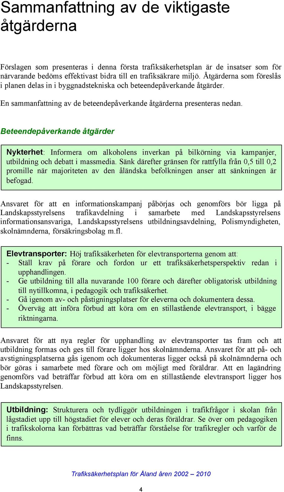 Beteendepåverkande åtgärder Nykterhet: Informera om alkoholens inverkan på bilkörning via kampanjer, utbildning och debatt i massmedia.