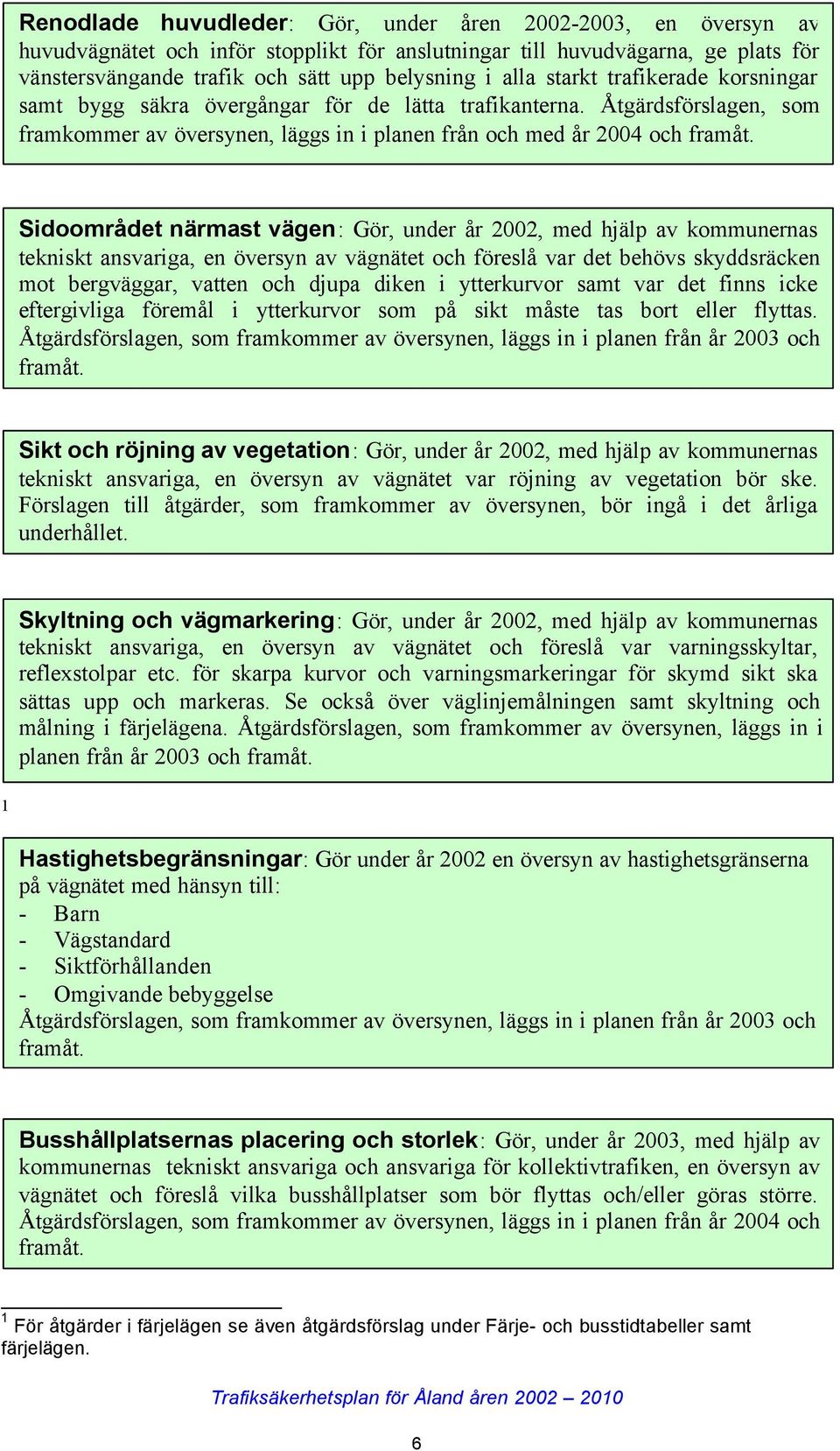 Sidoområdet närmast vägen: Gör, under år 2002, med hjälp av kommunernas tekniskt ansvariga, en översyn av vägnätet och föreslå var det behövs skyddsräcken mot bergväggar, vatten och djupa diken i