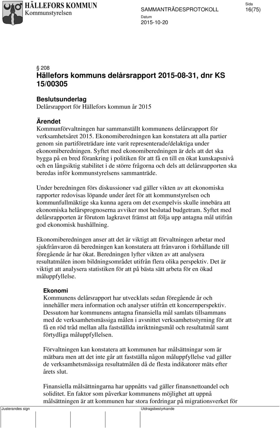 Syftet med ekonomiberedningen är dels att det ska bygga på en bred förankring i politiken för att få en till en ökat kunskapsnivå och en långsiktig stabilitet i de större frågorna och dels att