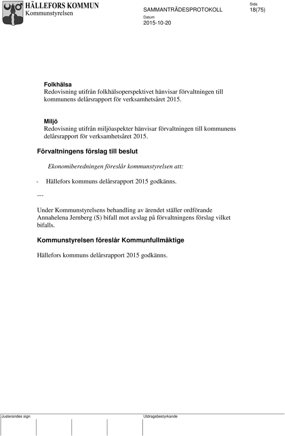 Förvaltningens förslag till beslut Ekonomiberedningen föreslår kommunstyrelsen att: - Hällefors kommuns delårsrapport 2015 godkänns.