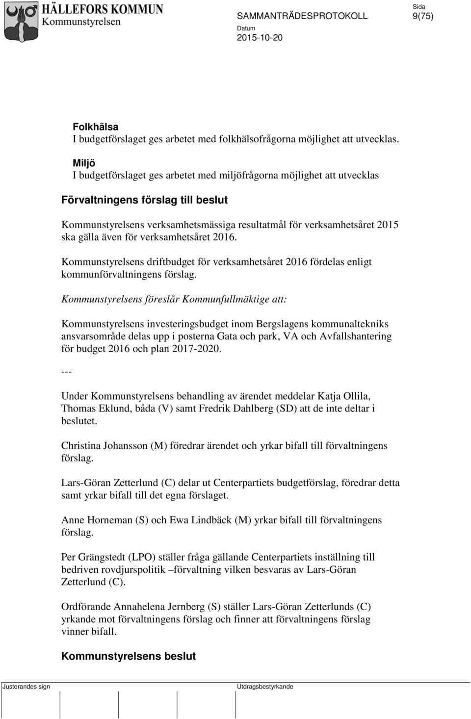 även för verksamhetsåret 2016. Kommunstyrelsens driftbudget för verksamhetsåret 2016 fördelas enligt kommunförvaltningens förslag.