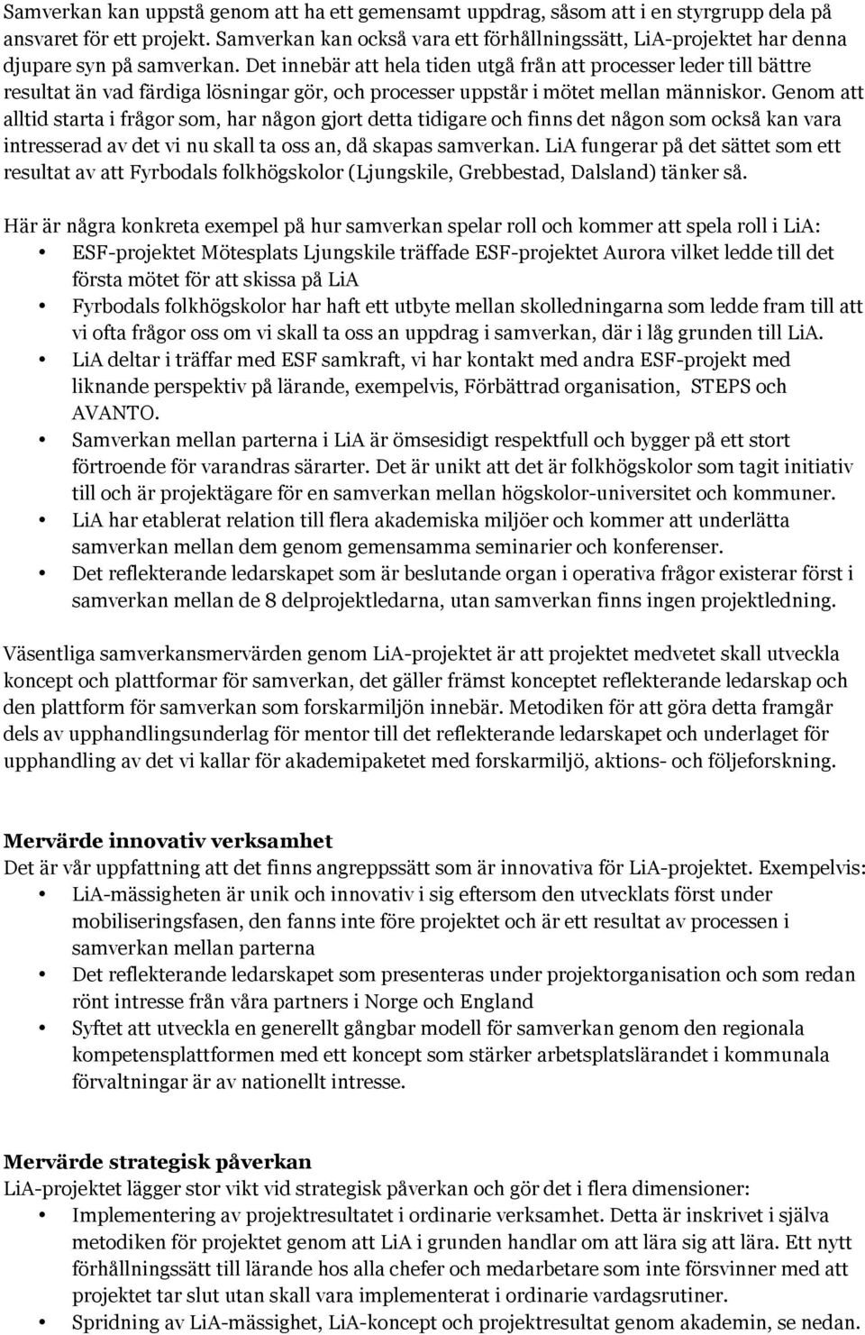 Det innebär att hela tiden utgå från att processer leder till bättre resultat än vad färdiga lösningar gör, och processer uppstår i mötet mellan människor.