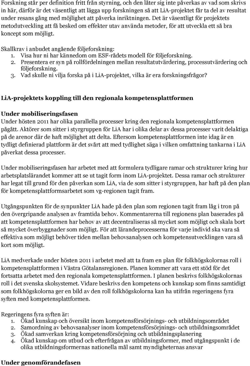 Det är väsentligt för projektets metodutveckling att få besked om effekter utav använda metoder, för att utveckla ett så bra koncept som möjligt. Skallkrav i anbudet angående följeforskning: 1.