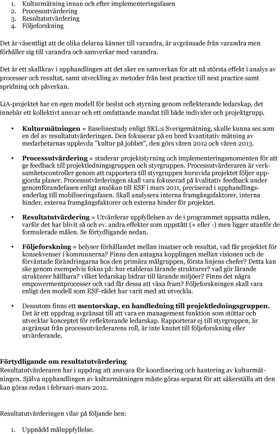 Det är ett skallkrav i upphandlingen att det sker en samverkan för att nå största effekt i analys av processer och resultat, samt utveckling av metoder från best practice till next practice samt